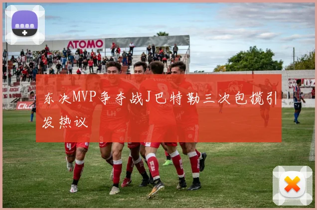 东决MVP争夺战J巴特勒三次包揽引发热议