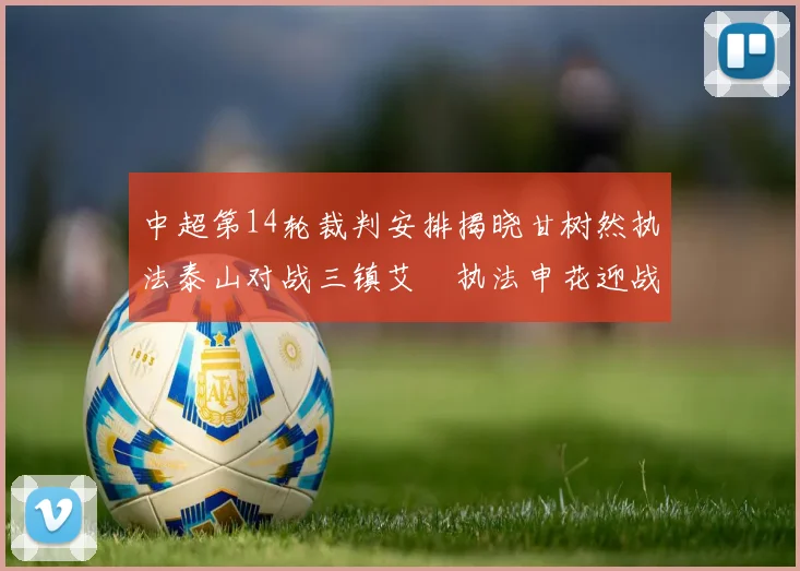中超第14轮裁判安排揭晓甘树然执法泰山对战三镇艾堃执法申花迎战新鹏城