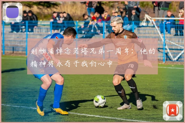 利物浦悼念若塔兄弟一周年：他的精神将永存于我们心中