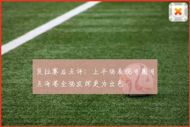 莫拉赛后点评：上半场表现可圈可点海港全场发挥更为出色