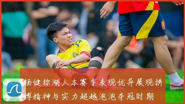 杨健称湖人本赛季表现优异展现拼搏精神与实力超越泡泡夺冠时期