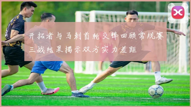 开拓者与马刺首轮交锋回顾常规赛三战结果揭示双方实力差距