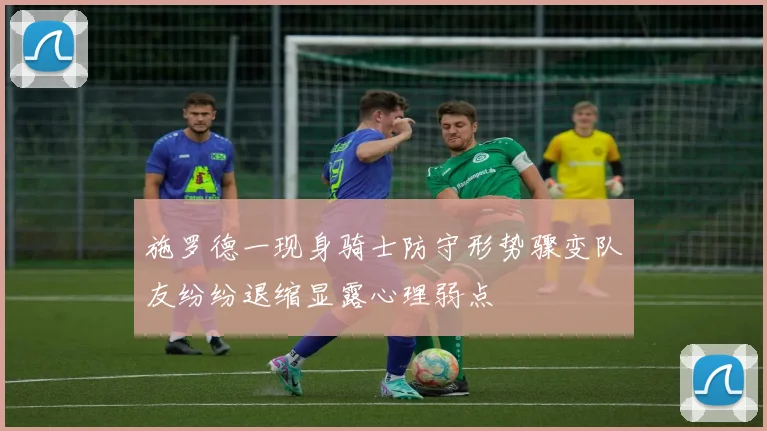 施罗德一现身骑士防守形势骤变队友纷纷退缩显露心理弱点