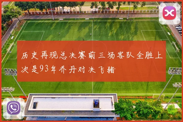 历史再现总决赛前三场客队全胜上次是93年乔丹对决飞猪